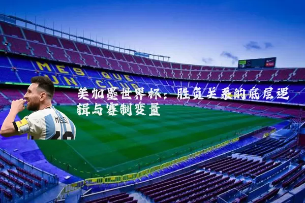美加墨世界杯：胜负关系的底层逻辑与赛制变量
