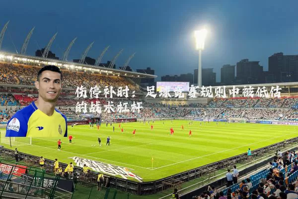 伤停补时：足球竞赛规则中被低估的战术杠杆