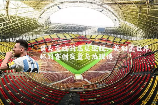 黑马奇迹的底层逻辑：美加墨世界杯的赛制变量与地理博弈
