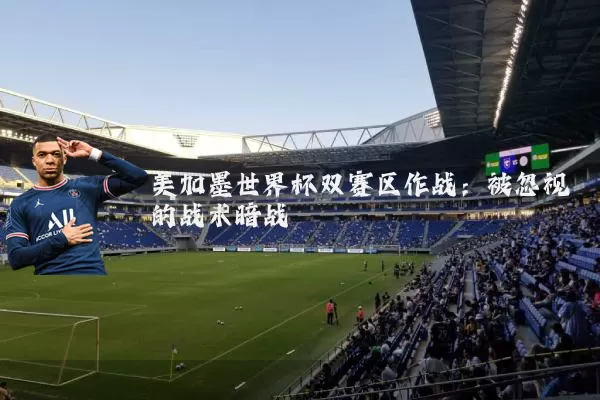 美加墨世界杯双赛区作战:被忽视的战术暗战