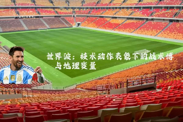 世界波：技术动作表象下的战术博弈与地理变量