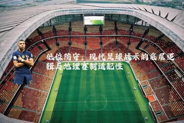 低位防守：现代足球战术的底层逻辑与地理赛制适配性