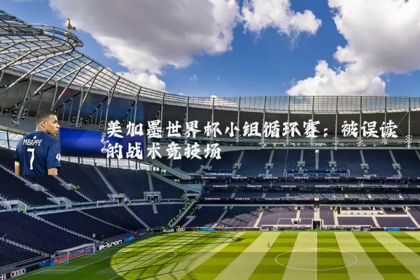 美加墨世界杯小组循环赛：被误读的战术竞技场