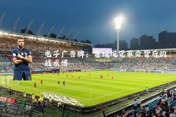 电子广告牌：赛场视觉革命背后的战术博弈