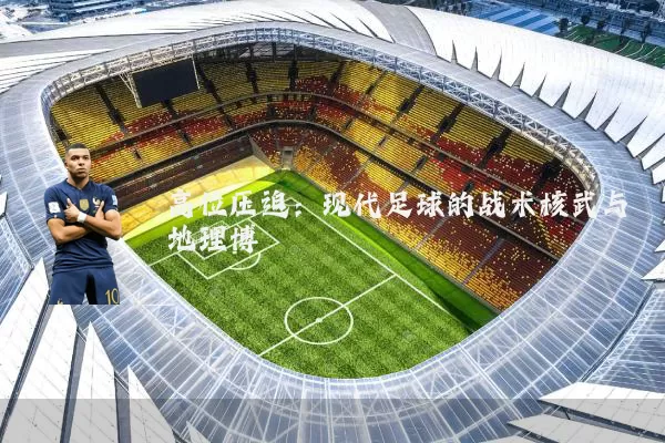 高位压迫:现代足球的战术核武与地理博弈